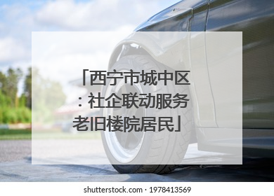 西宁市城中区：社企联动服务老旧楼院居民