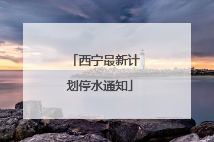 西宁最新计划停水通知
