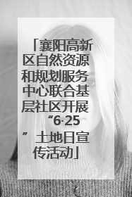 襄阳高新区自然资源和规划服务中心联合基层社区开展“6·25”土地日宣传活动