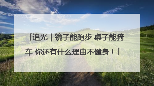 追光｜镜子能跑步 桌子能骑车 你还有什么理由不健身！