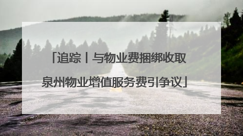 追踪丨与物业费捆绑收取 泉州物业增值服务费引争议