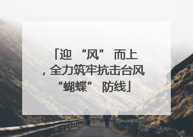 迎 “风” 而上，全力筑牢抗击台风 “蝴蝶” 防线