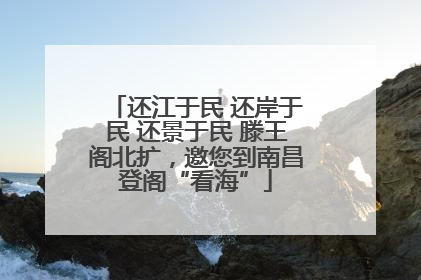 还江于民 还岸于民 还景于民 滕王阁北扩，邀您到南昌登阁“看海”