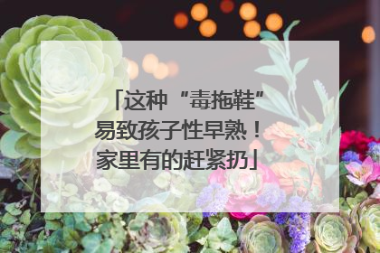 这种“毒拖鞋”易致孩子性早熟！家里有的赶紧扔