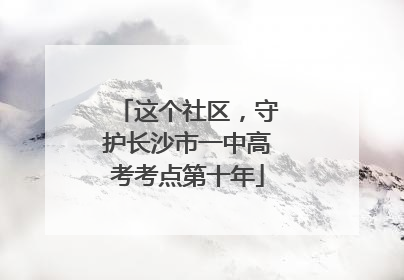 这个社区，守护长沙市一中高考考点第十年