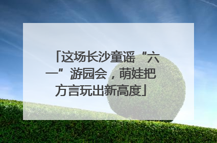 这场长沙童谣“六一”游园会，萌娃把方言玩出新高度