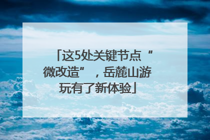 这5处关键节点“微改造”，岳麓山游玩有了新体验