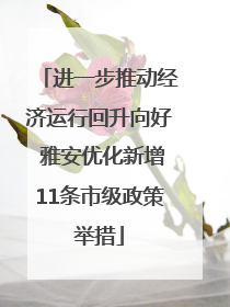 进一步推动经济运行回升向好 雅安优化新增11条市级政策举措