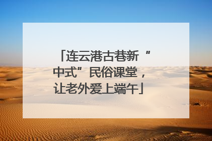 连云港古巷新“中式”民俗课堂，让老外爱上端午