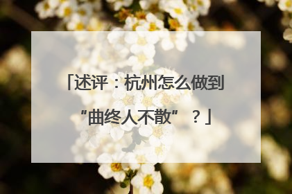 述评：杭州怎么做到“曲终人不散”？