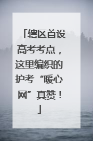 辖区首设高考考点，这里编织的护考“暖心网”真赞！