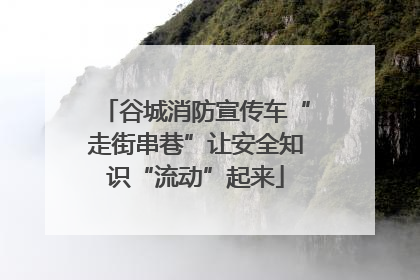 谷城消防宣传车“走街串巷”让安全知识“流动”起来