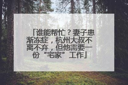 谁能帮忙？妻子患渐冻症，杭州大叔不离不弃，但他需要一份“宅家”工作