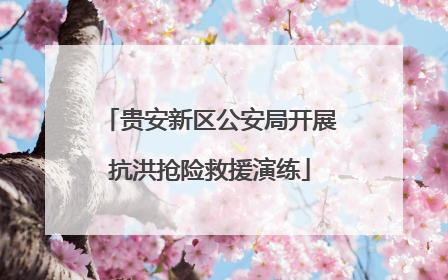 贵安新区公安局开展抗洪抢险救援演练