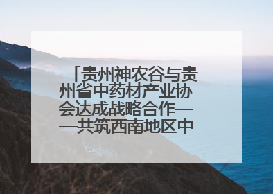 贵州神农谷与贵州省中药材产业协会达成战略合作——共筑西南地区中医药产业新生态