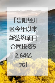 贵阳经开区今年以来新签约项目合同投资52.64亿元