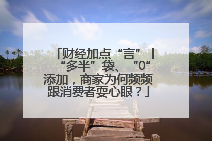 财经加点“言”丨“多半”袋、“0”添加，商家为何频频跟消费者耍心眼？