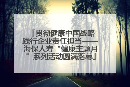 贯彻健康中国战略 践行企业责任担当——海保人寿“健康主题月”系列活动圆满落幕