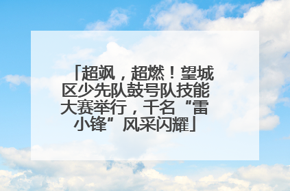 超飒，超燃！望城区少先队鼓号队技能大赛举行，千名“雷小锋”风采闪耀
