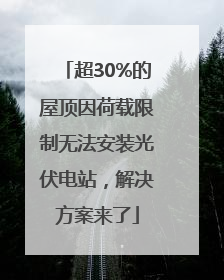 超30%的屋顶因荷载限制无法安装光伏电站，解决方案来了
