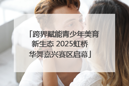 跨界赋能青少年美育新生态 2025虹桥华舞嘉兴赛区启幕