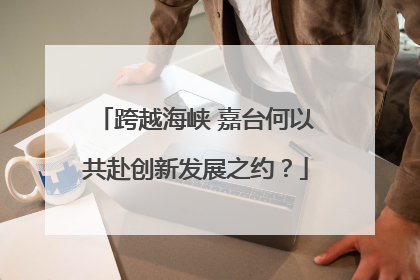 跨越海峡 嘉台何以共赴创新发展之约？