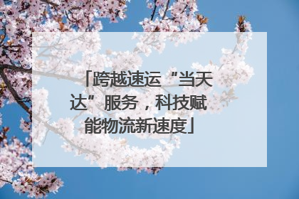 跨越速运“当天达”服务，科技赋能物流新速度