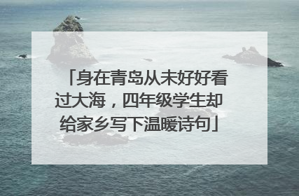 身在青岛从未好好看过大海，四年级学生却给家乡写下温暖诗句