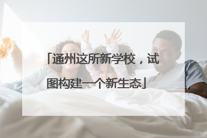 通州这所新学校，试图构建一个新生态