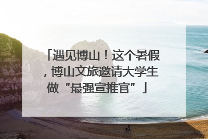遇见博山！这个暑假，博山文旅邀请大学生做“最强宣推官”