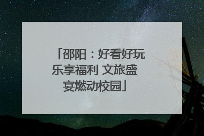 邵阳：好看好玩乐享福利 文旅盛宴燃动校园