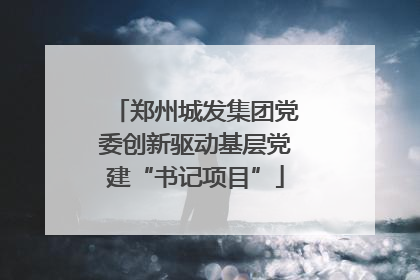 郑州城发集团党委创新驱动基层党建“书记项目”