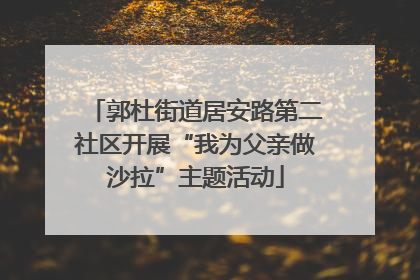 郭杜街道居安路第二社区开展“我为父亲做沙拉”主题活动