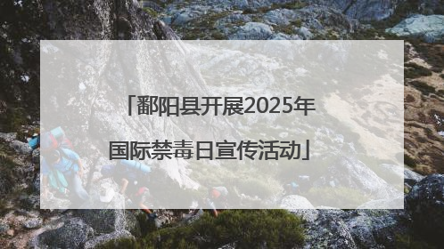 鄱阳县开展2025年国际禁毒日宣传活动