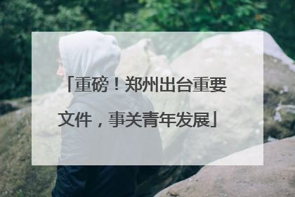 重磅！郑州出台重要文件，事关青年发展