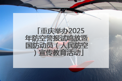 重庆举办2025年防空警报试鸣放暨国防动员（人民防空）宣传教育活动