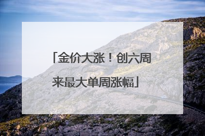 金价大涨！创六周来最大单周涨幅