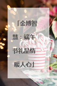 金博智慧：端午节礼品情暖人心