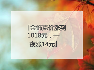 金饰克价涨到1018元，一夜涨14元