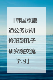 韩国京畿道公务员研修班到孔子研究院交流学习