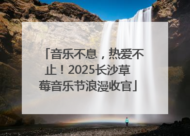 音乐不息，热爱不止！2025长沙草莓音乐节浪漫收官