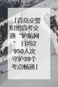 青岛交警织密高考交通“护航网” 日均2950人次守护39个考点畅通