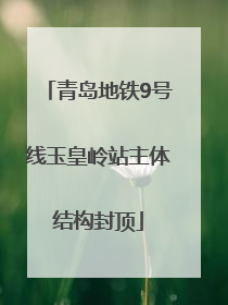青岛地铁9号线玉皇岭站主体结构封顶