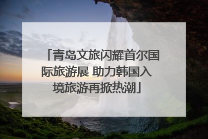 青岛文旅闪耀首尔国际旅游展 助力韩国入境旅游再掀热潮
