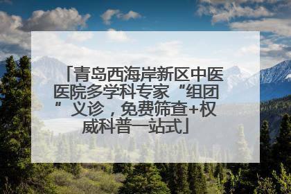青岛西海岸新区中医医院多学科专家“组团”义诊，免费筛查+权威科普一站式