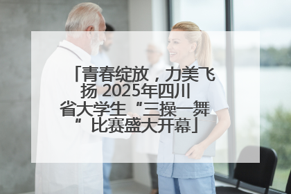 青春绽放，力美飞扬 2025年四川省大学生“三操一舞”比赛盛大开幕