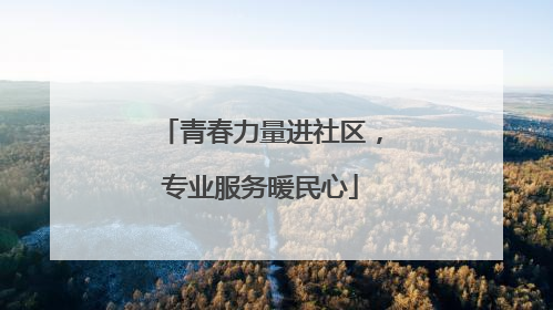 青春力量进社区，专业服务暖民心