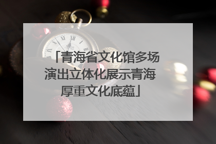 青海省文化馆多场演出立体化展示青海厚重文化底蕴