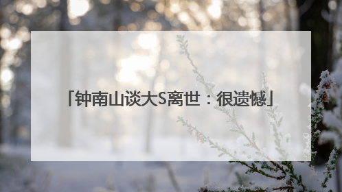 钟南山谈大S离世：很遗憾
