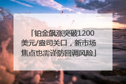 铂金飙涨突破1200美元/盎司关口，新市场焦点也需谨防回调风险
